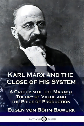 Karl Marx And The Close Of His System : A Criticism Of The Marxist Theory Of Value And The Price ..., De Eugen Von Boehm-bawerk. Editorial Pantianos Classics, Tapa Blanda En Inglés