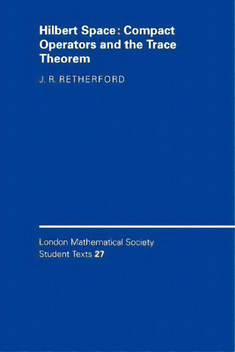 Hilbert Space : Compact Operators And The Trace Theorem, De J. R. Retherford. London Mathematical Society Student Texts, Vol. 1. Editorial Cambridge University Press, Tapa Blanda En Inglés