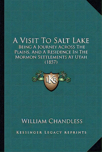 A Visit To Salt Lake: Being A Journey Across The Plains, And A Residence In The Mormon Settlement..., De Chandless, William. Editorial Kessinger Pub Llc, Tapa Blanda En Inglés