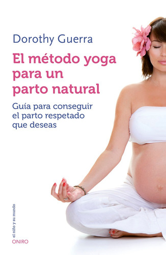 El método yoga para un parto natural: Guía para conseguir el parto respetado que deseas, de Guerra, Dorothy. Serie El Niño y su Mundo Editorial Oniro México, tapa blanda en español, 2014