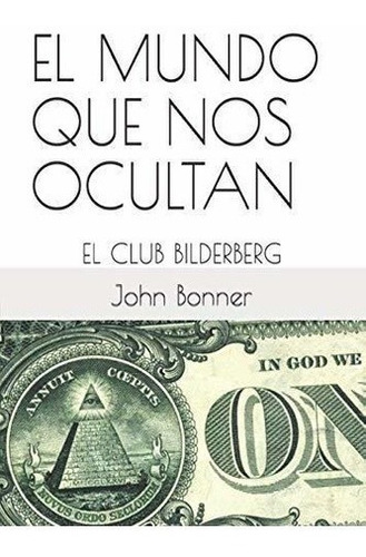 El Mundo Que Nos Ocultan El Club Bilderberg (la Gra, de Bonner, John. Editorial Independently Published en español
