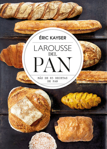 Larousse del Pan, de Kayser, Éric. Editorial Larousse, tapa dura en español, 2022