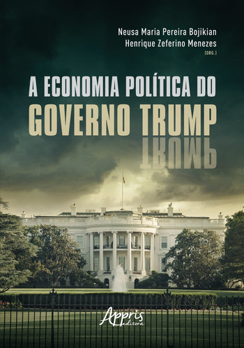 A economia política do governo Trump, de Bojikian, Neusa Maria Pereira , Menezes, Henrique Zeferino . Appris Editora e Livraria Eireli - ME, capa mole em português, 2021