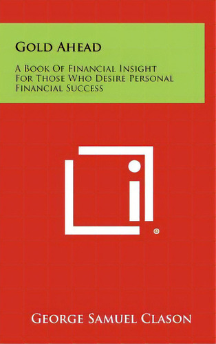Gold Ahead: A Book Of Financial Insight For Those Who Desire Personal Financial Success, De Clason, George Samuel. Editorial Literary Licensing Llc, Tapa Dura En Inglés