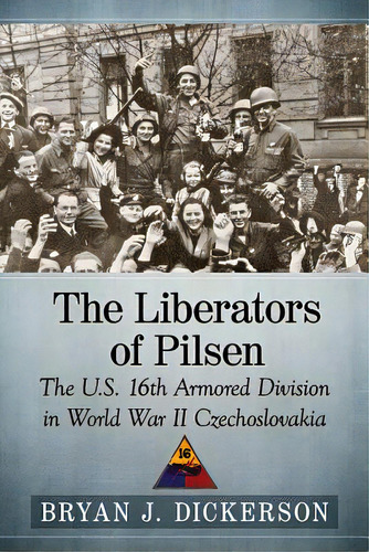 The Liberators Of Pilsen: The U.s. 16th Armored Division In World War Ii Czechoslovakia, De Dickerson, Bryan J.. Editorial Mcfarland & Co Inc, Tapa Blanda En Inglés