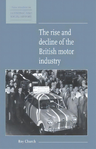 New Studies In Economic And Social History: The Rise And Decline Of The British Motor Industry Se..., De Roy A. Church. Editorial Cambridge University Press, Tapa Dura En Inglés