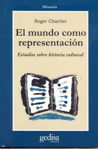 El mundo como representación: Historia cultural. Entre la práctica y la representación, de Chartier, Roger. Serie Cla- de-ma Editorial Gedisa en español, 1999