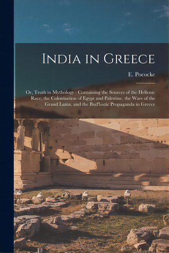 India In Greece: Or, Truth In Mythology: Containing The Sources Of The Hellenic Race, The Colonis..., De Pococke, E. (edward) 19th Cent. Editorial Legare Street Pr, Tapa Blanda En Inglés