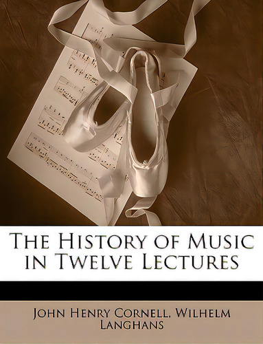 The History Of Music In Twelve Lectures, De Cornell, John Henry., Vol. 1. Editorial Nabu Pr, Tapa Blanda En Inglés