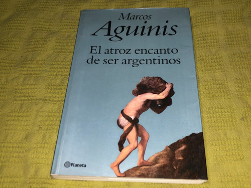 El Atroz Encanto De Ser Argentino - Marcos Aguinis - Planeta
