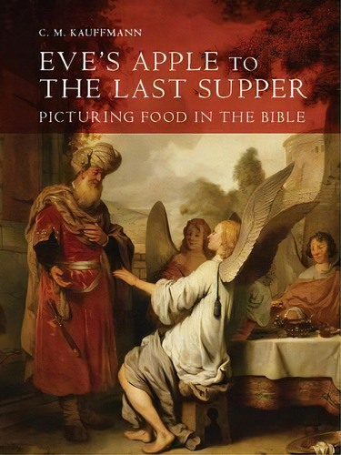 Eve's Apple To The Last Supper: Picturing Food In The Bible, De C.m. Kauffmann. Editorial Boydell Brewer Ltd, Tapa Dura En Inglés