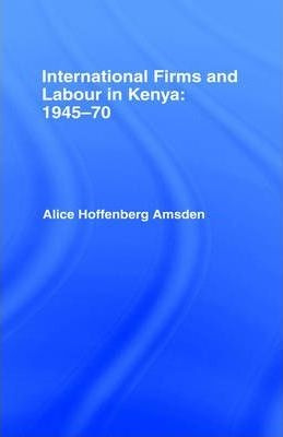 International Firms And Labour In Kenya 1945-1970 - Alice...