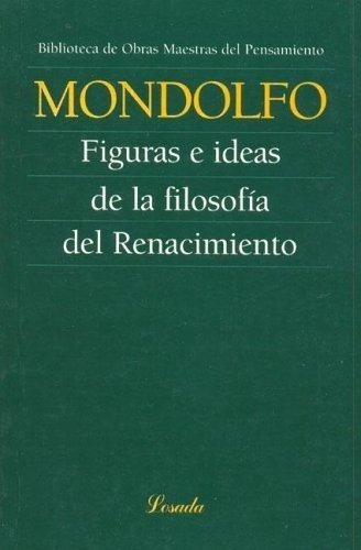 Figuras E Ideas De La Filosofia Del Renacimiento, De Mondolfo, Rodolfo. Editorial Losada, Tapa Tapa Blanda En Español