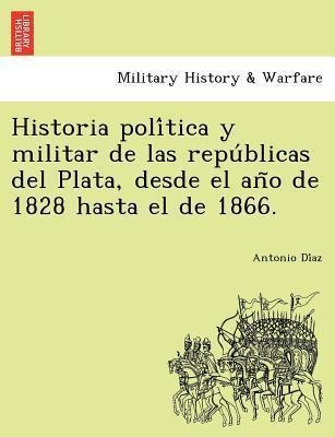 Historia Poli Tica Y Militar De Las Repu Blicas Del Plata...