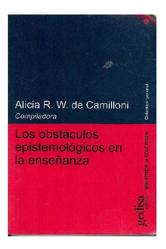 Los obstáculos epistemológicos en la enseñanza, de Camilloni, Alicia. Serie Serie Didáctica General Editorial Gedisa en español, 2002