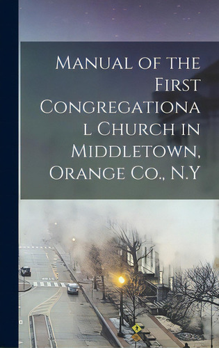 Manual Of The First Congregational Church In Middletown, Orange Co., N.y, De Anonymous. Editorial Legare Street Pr, Tapa Dura En Inglés