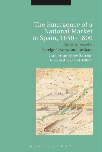 The Emergence Of A National Market In Spain, 1650-1800, De Guillermo Perez Sarrion. Editorial Bloomsbury Publishing Plc, Tapa Blanda En Inglés
