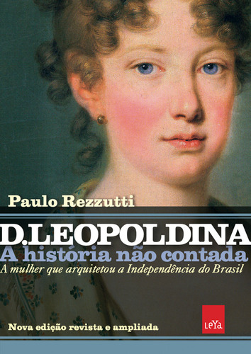 D Leopoldina: A História Não Contada  Nova Edição Revista E Ampliada: A Mulher Que Arquitetou A Independência Do Brasil, De Paulo Rezzutti. Editora Leya, Capa Mole Em Português, 2022