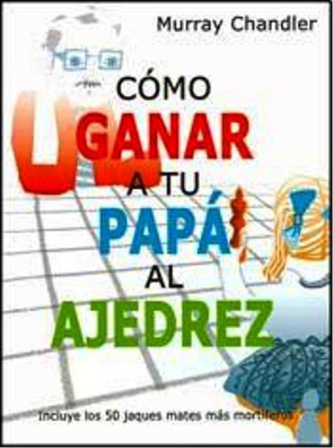 Como Ganar A Tu Papa Al Ajedrez - Chandler - Ed. Del Ajedrez