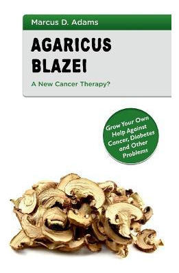 Libro Agaricus Blazei - A New Cancer Therapy? : Grow Your...