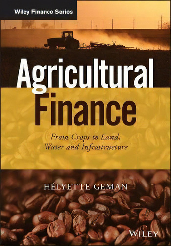 Agricultural Finance : From Crops To Land, Water And Infras, De Helyette Geman. Editorial John Wiley & Sons Inc En Inglés