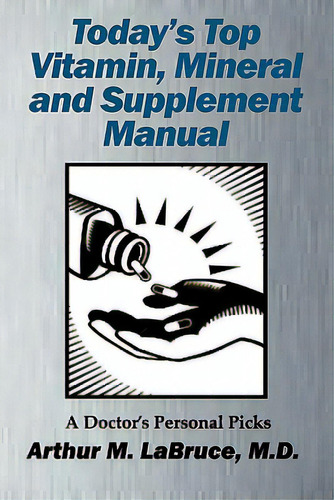 Today's Top Vitamin, Mineral And Supplement Manual: A Doctor's Personal Picks, De Labruce, Arthur. Editorial Lulu Pr, Tapa Blanda En Inglés
