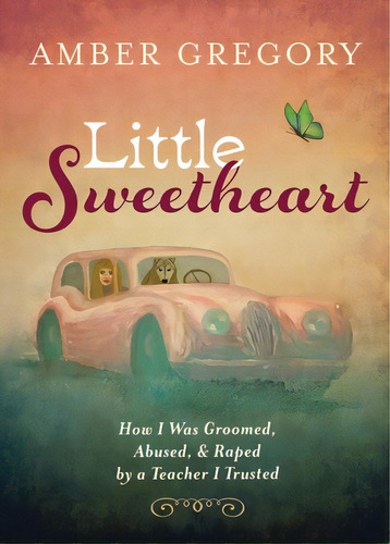 Little Sweetheart: How I Was Groomed, Abused, & Raped By A Teacher I Trusted, De Gregory, Amber. Editorial Village Earth Pr, Tapa Blanda En Inglés