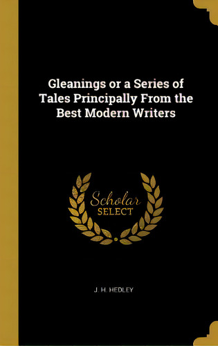 Gleanings Or A Series Of Tales Principally From The Best Modern Writers, De Hedley, J. H.. Editorial Wentworth Pr, Tapa Dura En Inglés