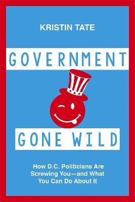 Libro Government Gone Wild : How D.c. Politicians Are Scr...