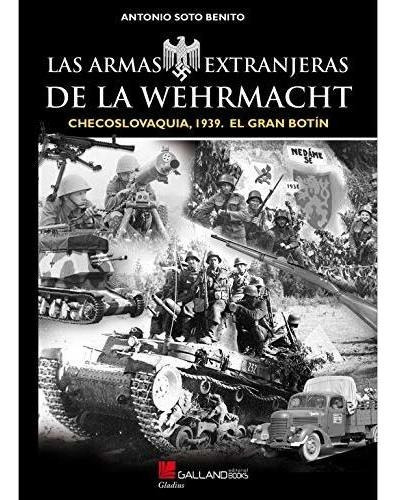 Las Armas Extranjeras De La Wehrmacht., De Soto Benito, Antonio. Editorial Galland Books S.l.n.e., Tapa Blanda En Español