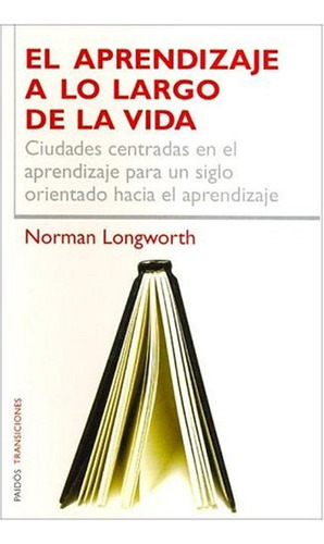 El Aprenizaje A Lo Largo De La Vida: Ciudadaes Centradas En El Aprendizaje Para Un Siglo Orientad, De Norman Longworth. Editorial Paidós, Edición 1 En Español