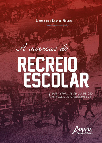A invenção do recreio escolar: uma história de escolarização no estado do paraná (1901-1924), de Meurer, Sidmar dos Santos. Editorial Appris Editora, capa mole em português, 2018