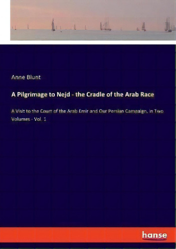 A Pilgrimage To Nejd - The Cradle Of The Arab Race : A Visit To The Court Of The Arab Emir And Ou..., De Anne Blunt. Editorial Hansebooks, Tapa Blanda En Inglés
