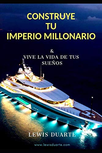 Construye Tu Imperio Millonario: & Vive La Vida De Tus Sueño