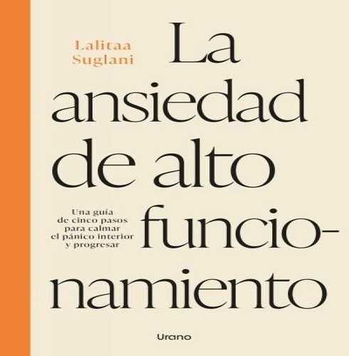 La Ansiedad De Alto Funcionamiento: Una Guía De Cinco Pasos Para Calmar El Pánico Interior Y Progresar, De Suglani Lalitaa. Editorial Urano, Tapa Blanda En Español, 2025