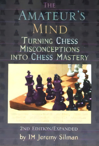 Amateur's Mind: Turning Chess Misconceptions Into Chess Mastery, De I.m. Jeremy Silman., Vol. 1. Editorial Siles Press U S, Tapa Blanda, Edición 2nd Edition/expanded En Inglés