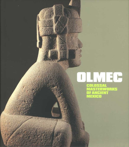 Olmec : Colossal Masterworks Of Ancient Mexico