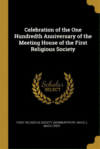 Celebration Of The One Hundredth Anniversary Of The Meeting House Of The First Religious Society, De Religious Society (newburyport, Mass ).. Editorial Wentworth Pr, Tapa Blanda En Inglés