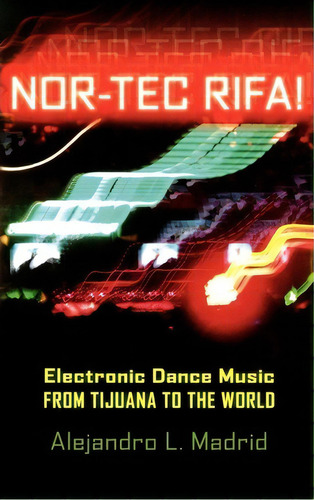 Nor-tec Rifa! : Electronic Dance Music From Tijuana To The World, De Alejandro L. Madrid. Editorial Oxford University Press Inc, Tapa Dura En Inglés