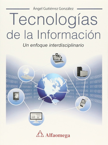 Tecnologías De La Información - Un Enfoque Interdisciplinario, De Ángel Gutiérrez González. Editorial Alfaomega, Tapa Blanda En Español, 2016