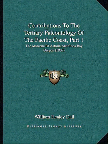 Contributions To The Tertiary Paleontology Of The Pacific Coast, Part 1 : The Miocene Of Astoria ..., De William Healey Dall. Editorial Kessinger Publishing, Tapa Blanda En Inglés