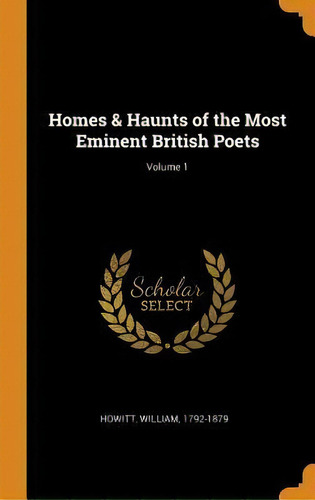 Homes & Haunts Of The Most Eminent British Poets; Volume 1, De William Howitt. Editorial Franklin Classics Trade Press En Inglés