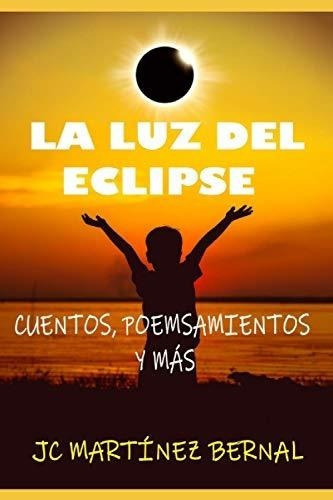 La Luz Del Eclipse Cuentos, Poemsamientos Y Mas -.., de Martínez Bernal, JC. Editorial Independently Published en español