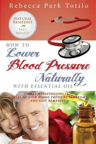 How To Lower Your Blood Pressure Naturally With Essential Oil, De Rebecca Park Totilo. Editorial Rebecca At The Well Foundation, Tapa Blanda En Inglés