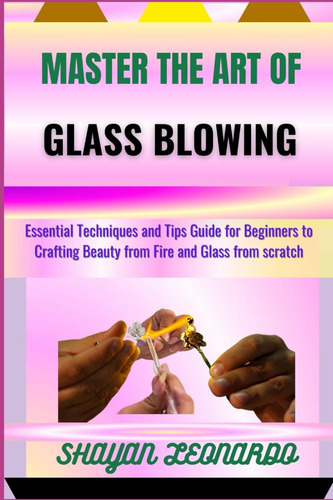 Libro: Master The Art Of Glass Blowing: Essential Techniques