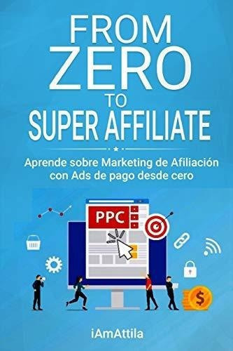 From Zero To Super Affiliate Aprende Sobre Marketin, de O\'dree, Att. Editorial Independently Published en español