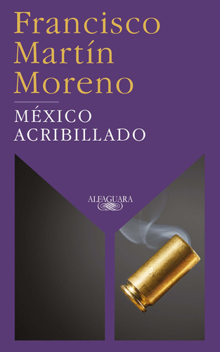 México acribillado, de Martín Moreno, Francisco. Serie Literatura Hispánica Editorial Alfaguara, tapa blanda en español, 2021