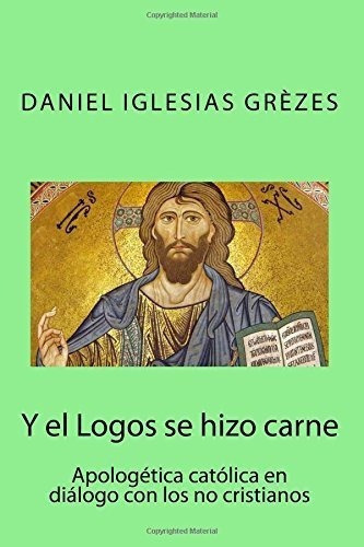 Y El Logos Se Hizo Carne Apologetica Catolica En..., De Iglesias Grèzes, Dan. Editorial Createspace Independent Publishing Platform En Español