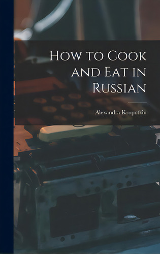 How To Cook And Eat In Russian, De Kropotkin, Alexandra. Editorial Hassell Street Pr, Tapa Dura En Inglés