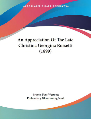 An Appreciation Of The Late Christina Georgina Rossetti (1899), De Westcott, Brooke Foss., Vol. 1. Editorial Kessinger Pub Llc, Tapa Blanda En Inglés